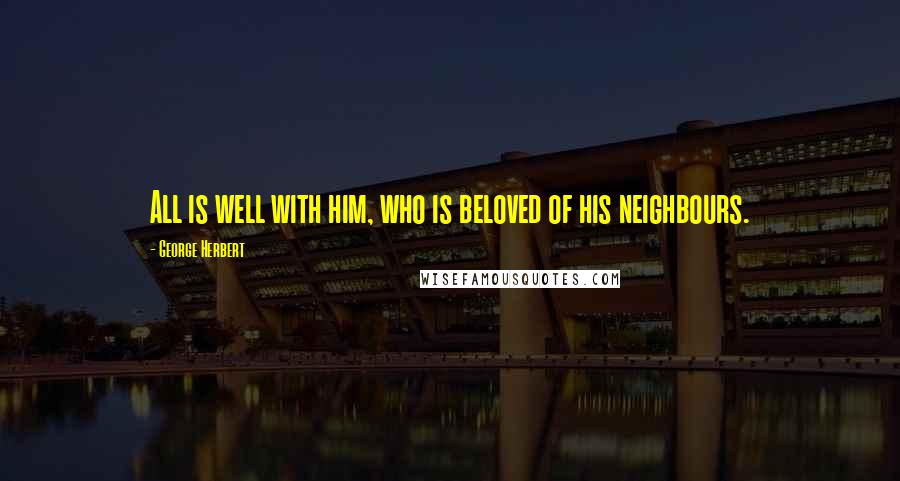 George Herbert Quotes: All is well with him, who is beloved of his neighbours.