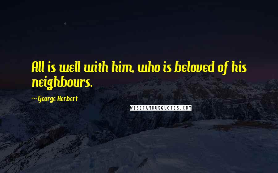 George Herbert Quotes: All is well with him, who is beloved of his neighbours.