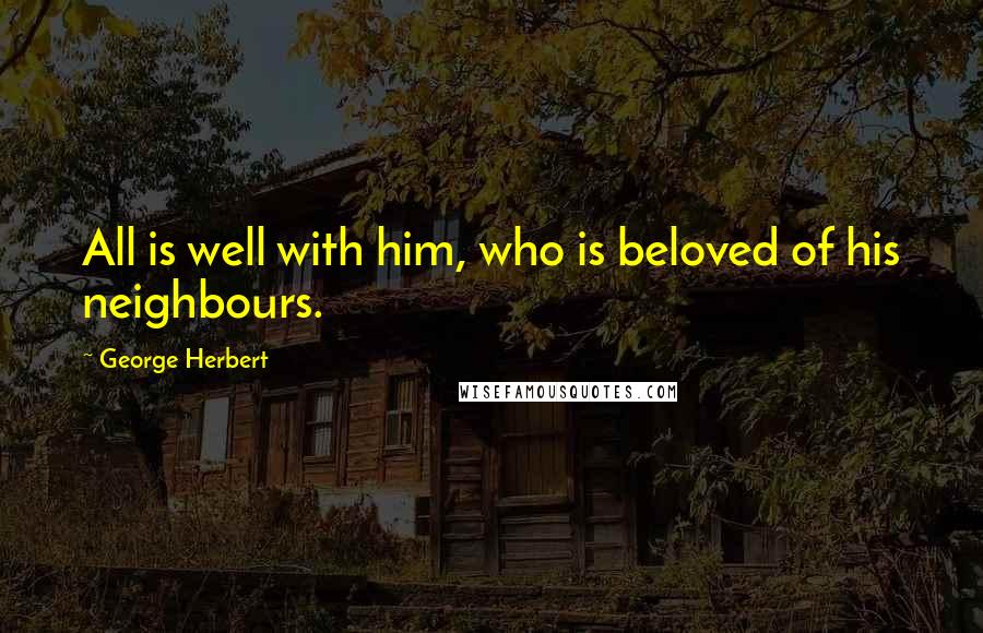 George Herbert Quotes: All is well with him, who is beloved of his neighbours.