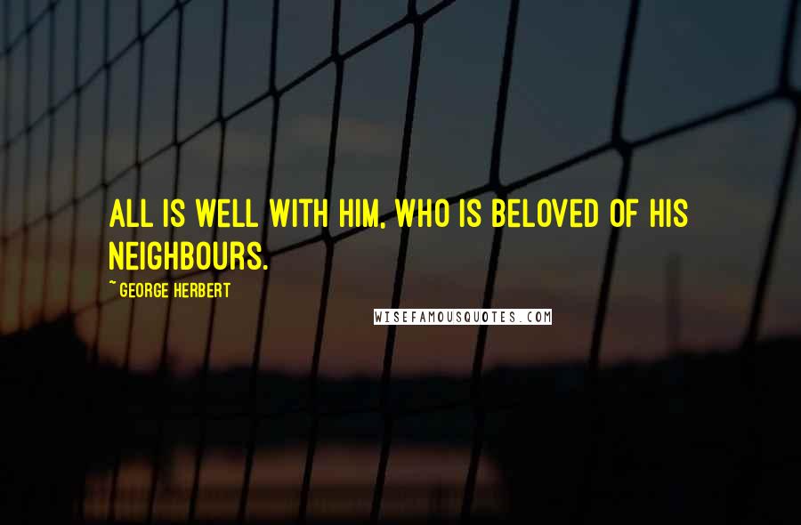 George Herbert Quotes: All is well with him, who is beloved of his neighbours.