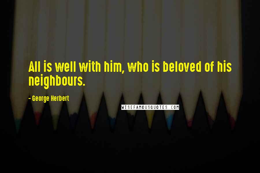 George Herbert Quotes: All is well with him, who is beloved of his neighbours.