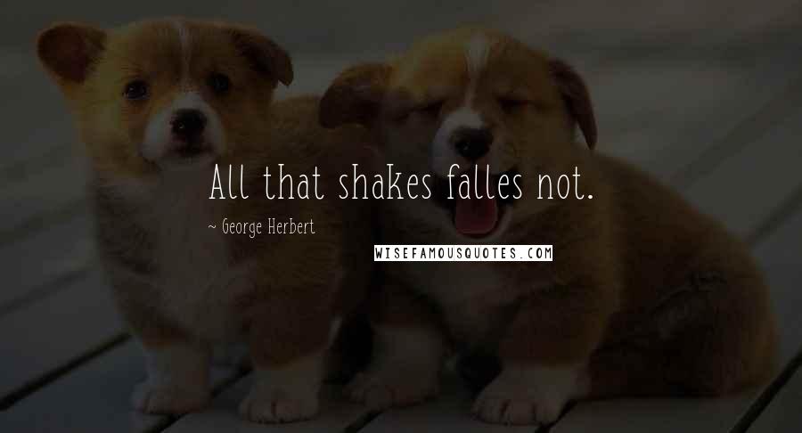 George Herbert Quotes: All that shakes falles not.