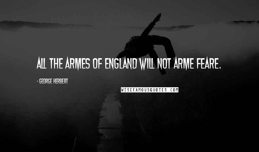 George Herbert Quotes: All the Armes of England will not arme feare.