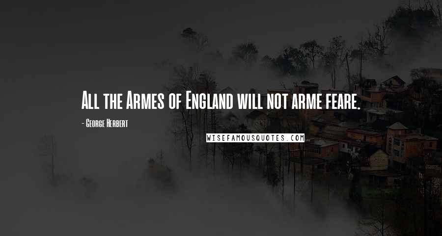 George Herbert Quotes: All the Armes of England will not arme feare.