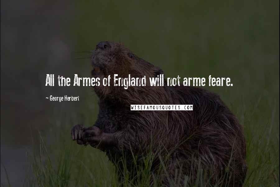 George Herbert Quotes: All the Armes of England will not arme feare.