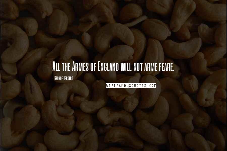 George Herbert Quotes: All the Armes of England will not arme feare.