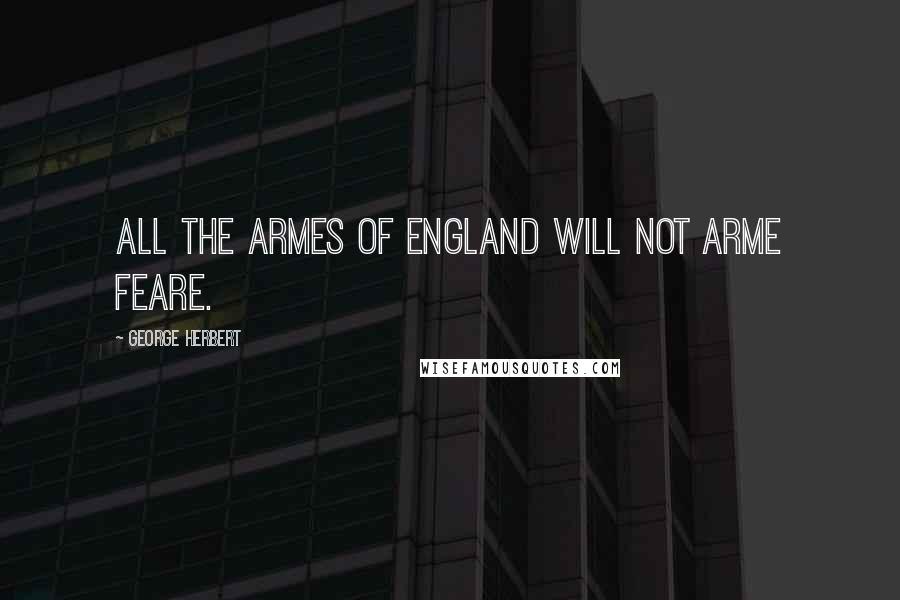 George Herbert Quotes: All the Armes of England will not arme feare.