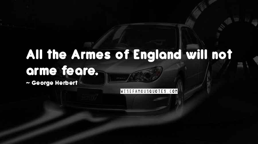 George Herbert Quotes: All the Armes of England will not arme feare.
