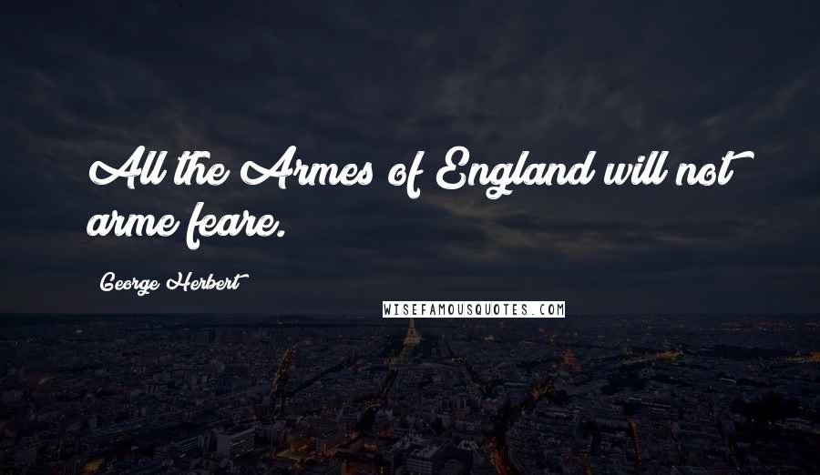 George Herbert Quotes: All the Armes of England will not arme feare.