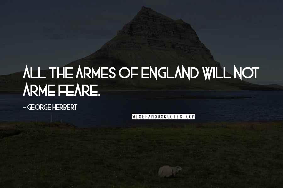 George Herbert Quotes: All the Armes of England will not arme feare.