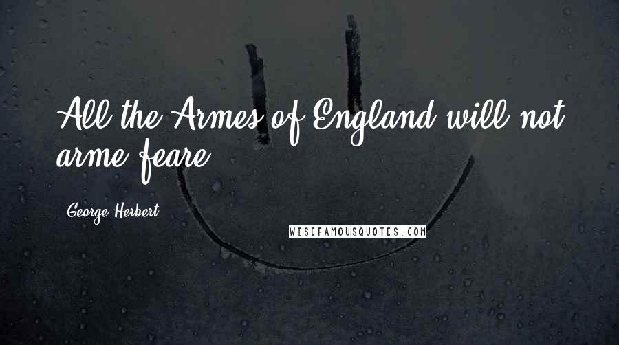 George Herbert Quotes: All the Armes of England will not arme feare.