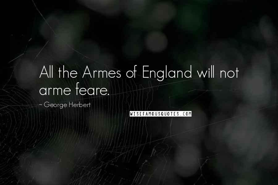 George Herbert Quotes: All the Armes of England will not arme feare.