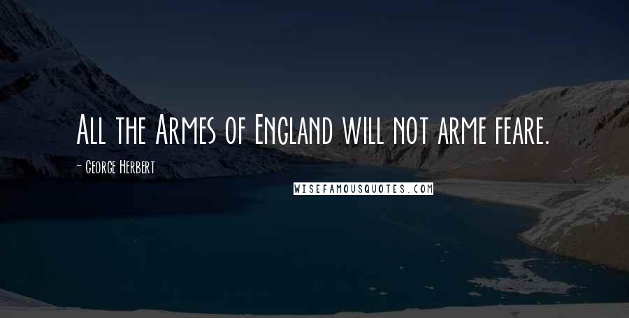 George Herbert Quotes: All the Armes of England will not arme feare.