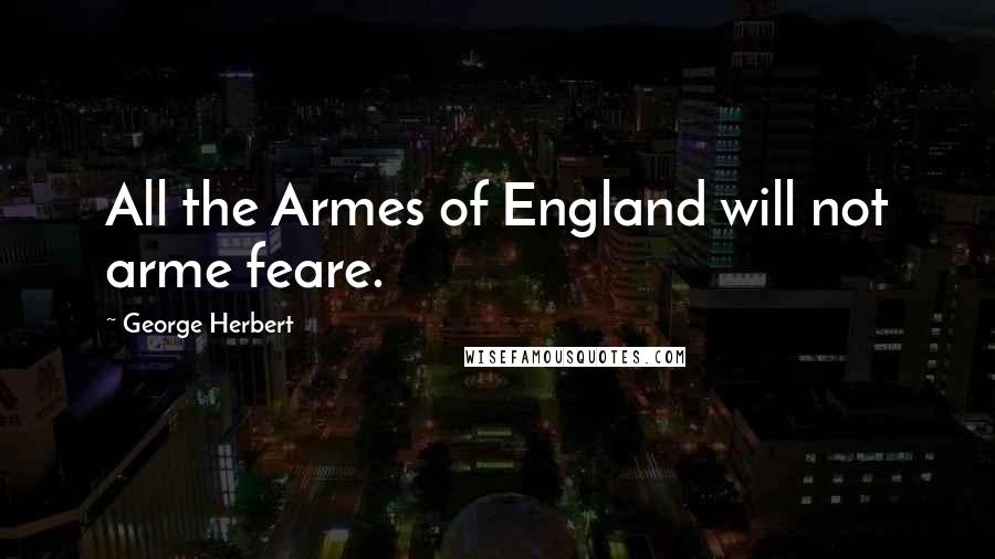 George Herbert Quotes: All the Armes of England will not arme feare.