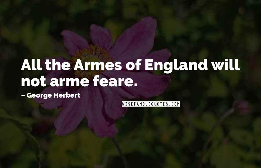 George Herbert Quotes: All the Armes of England will not arme feare.