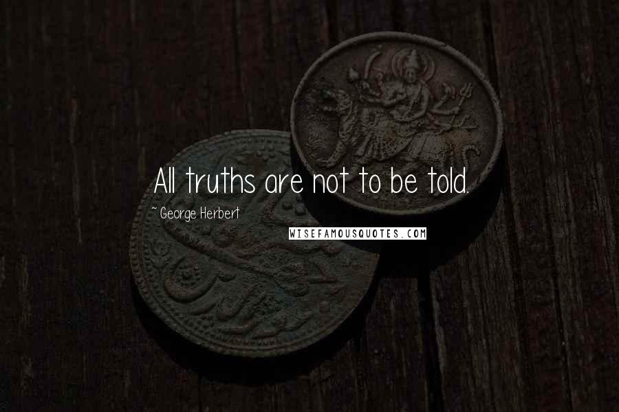 George Herbert Quotes: All truths are not to be told.