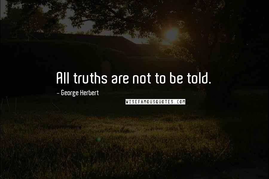 George Herbert Quotes: All truths are not to be told.