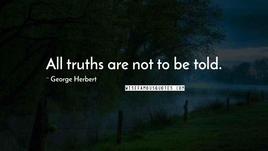 George Herbert Quotes: All truths are not to be told.