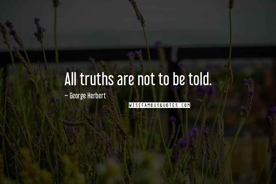 George Herbert Quotes: All truths are not to be told.