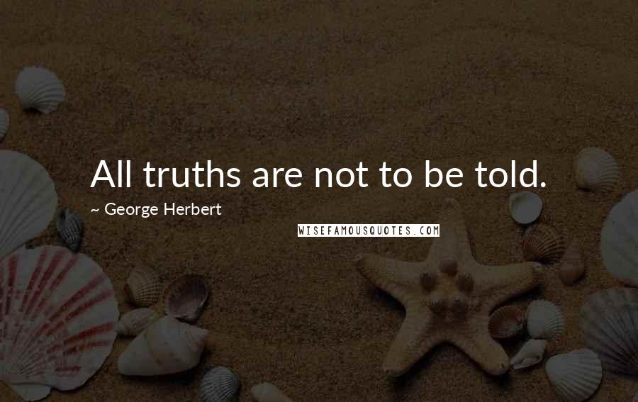 George Herbert Quotes: All truths are not to be told.