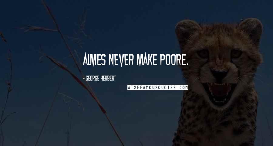 George Herbert Quotes: Almes never make poore.