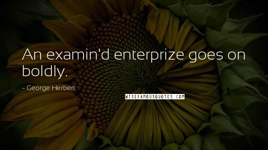 George Herbert Quotes: An examin'd enterprize goes on boldly.