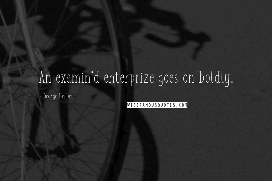 George Herbert Quotes: An examin'd enterprize goes on boldly.