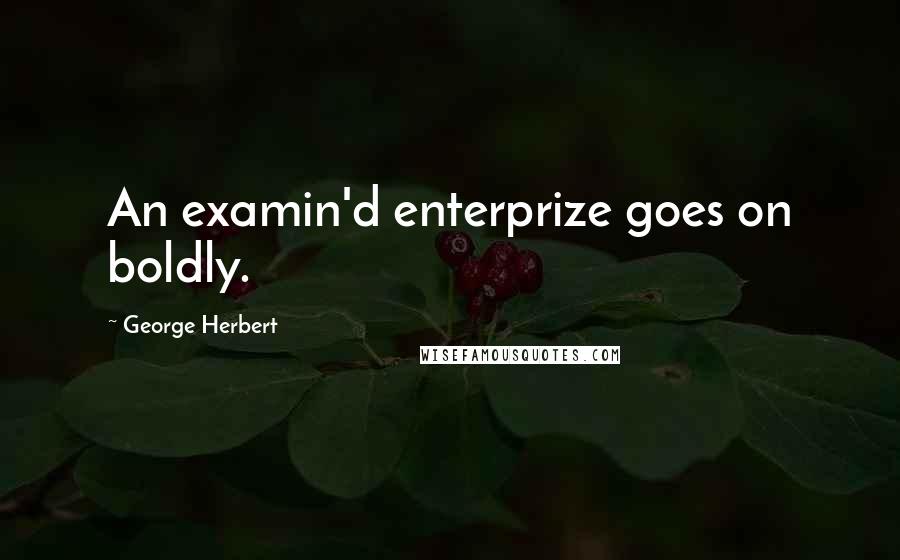 George Herbert Quotes: An examin'd enterprize goes on boldly.