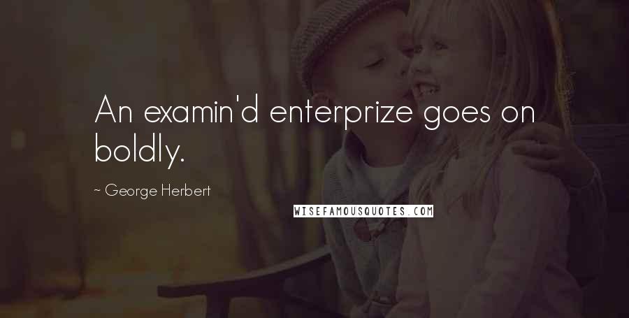 George Herbert Quotes: An examin'd enterprize goes on boldly.