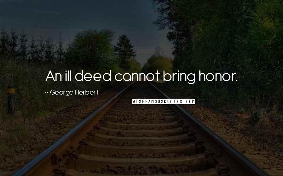 George Herbert Quotes: An ill deed cannot bring honor.