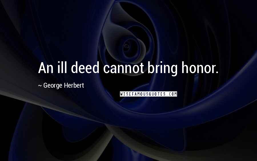 George Herbert Quotes: An ill deed cannot bring honor.