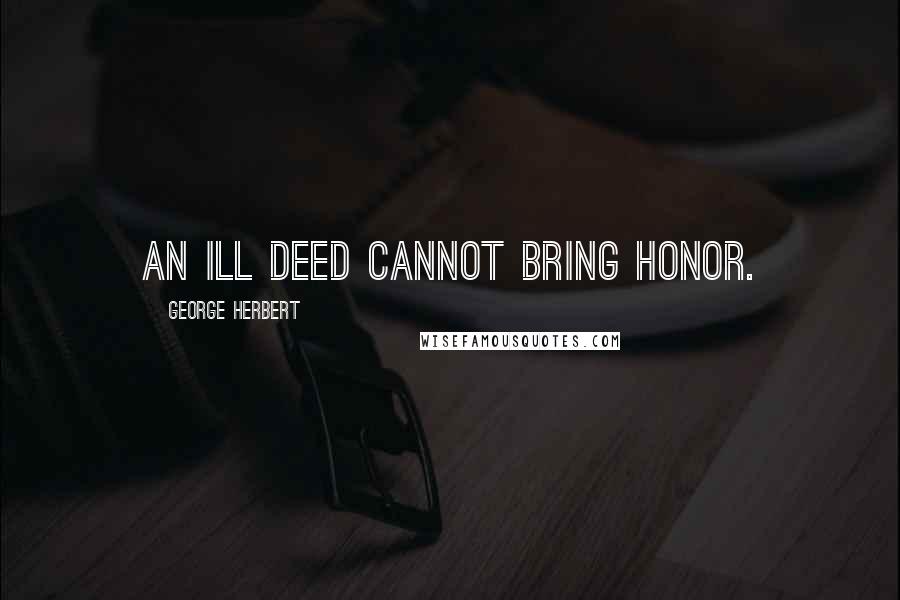 George Herbert Quotes: An ill deed cannot bring honor.