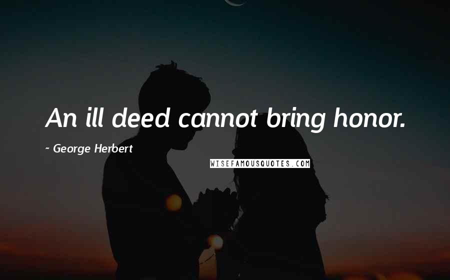 George Herbert Quotes: An ill deed cannot bring honor.