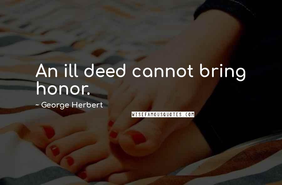 George Herbert Quotes: An ill deed cannot bring honor.