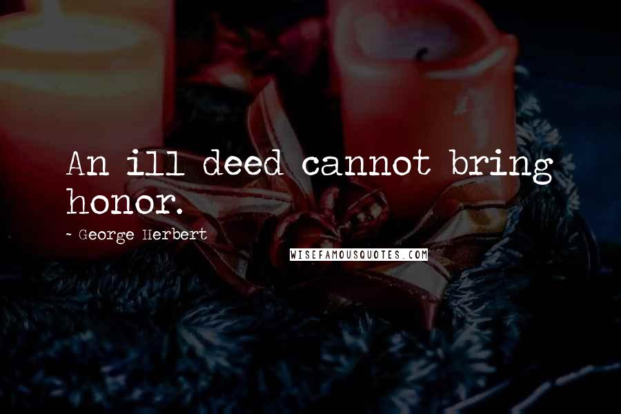 George Herbert Quotes: An ill deed cannot bring honor.