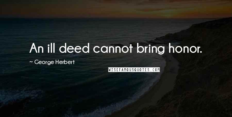 George Herbert Quotes: An ill deed cannot bring honor.