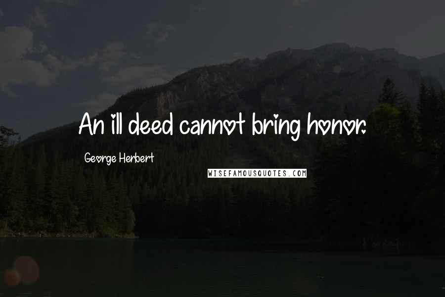 George Herbert Quotes: An ill deed cannot bring honor.