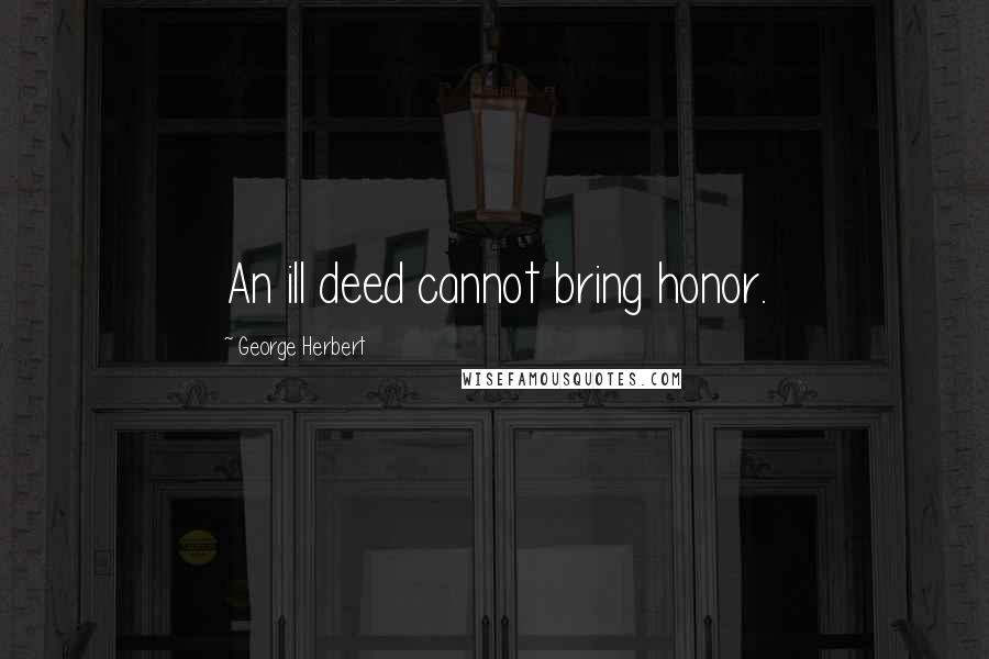 George Herbert Quotes: An ill deed cannot bring honor.