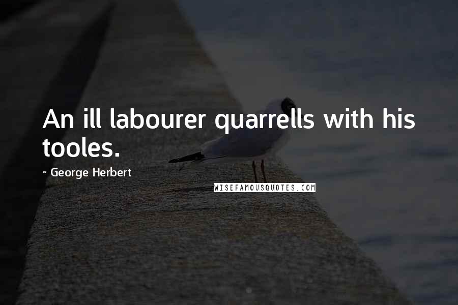 George Herbert Quotes: An ill labourer quarrells with his tooles.