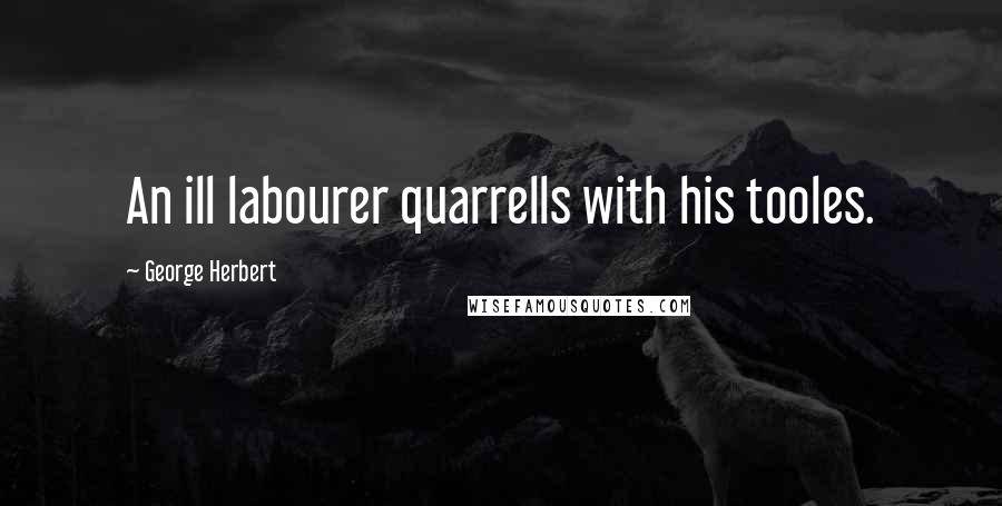 George Herbert Quotes: An ill labourer quarrells with his tooles.