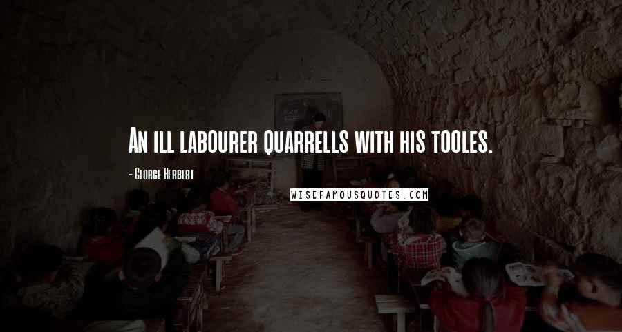 George Herbert Quotes: An ill labourer quarrells with his tooles.