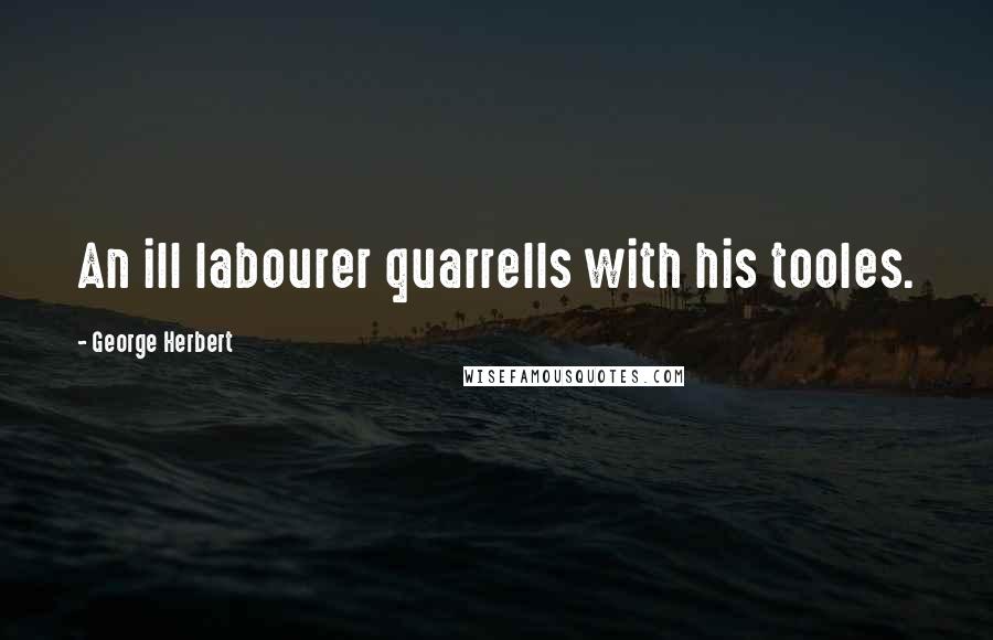 George Herbert Quotes: An ill labourer quarrells with his tooles.