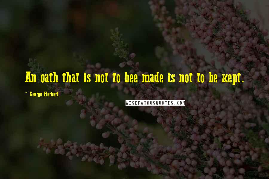 George Herbert Quotes: An oath that is not to bee made is not to be kept.