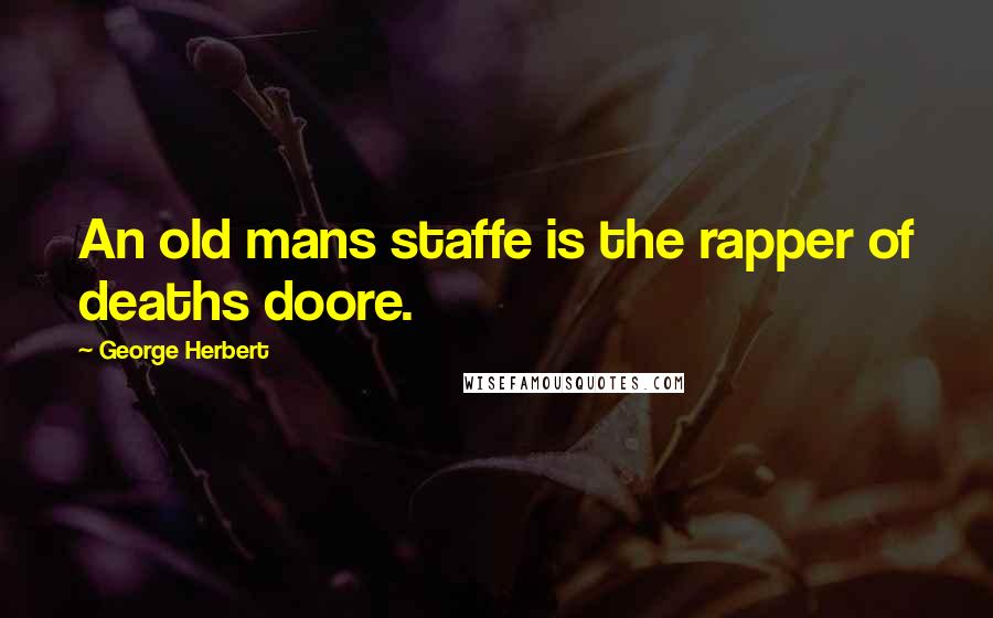George Herbert Quotes: An old mans staffe is the rapper of deaths doore.