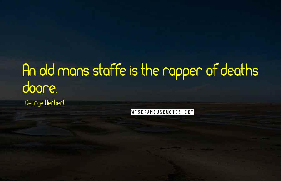 George Herbert Quotes: An old mans staffe is the rapper of deaths doore.