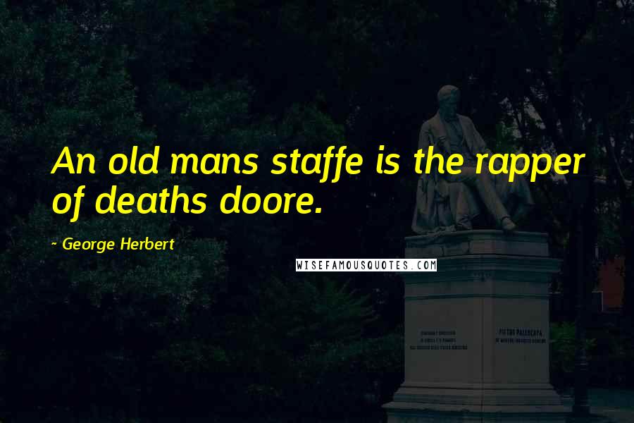 George Herbert Quotes: An old mans staffe is the rapper of deaths doore.