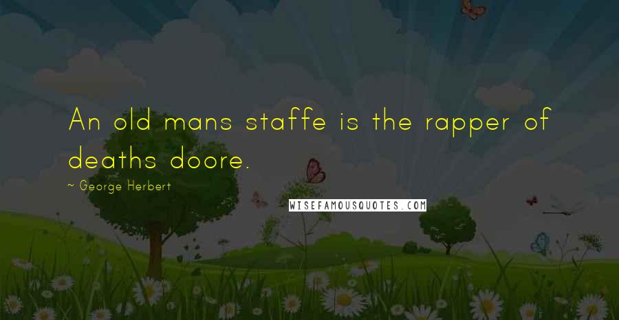 George Herbert Quotes: An old mans staffe is the rapper of deaths doore.