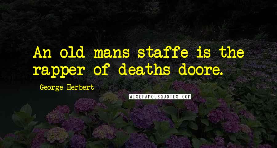 George Herbert Quotes: An old mans staffe is the rapper of deaths doore.