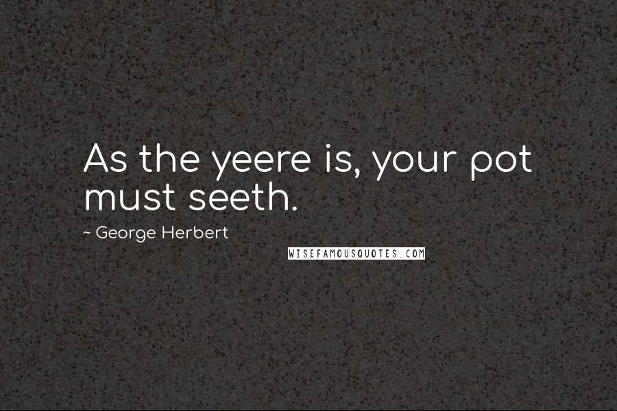 George Herbert Quotes: As the yeere is, your pot must seeth.