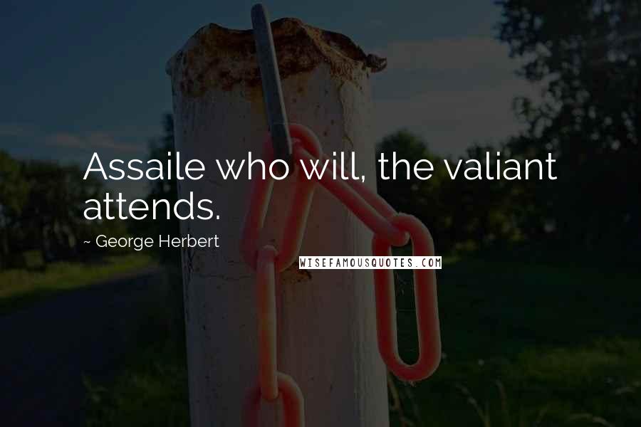 George Herbert Quotes: Assaile who will, the valiant attends.